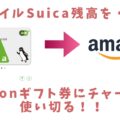 使わないSuica残高をAmazonで使う（Amazonギフト券にチャージして使い切る）手順・注意点